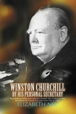 Winston Churchill by His Personal Secretary: Recollections of the Great Man by a Woman Who Worked for Him