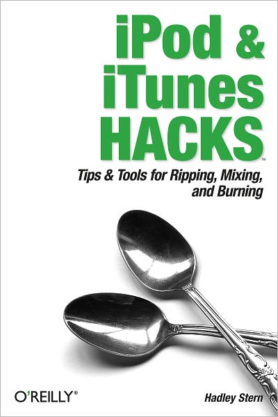 iPod and iTunes Hacks: Tips and Tools for Ripping, Mixing and Burning
