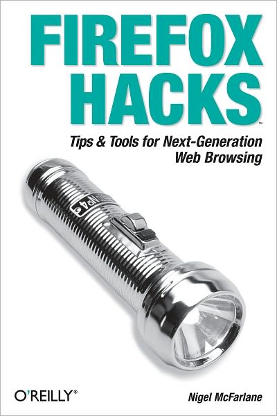 Firefox Hacks: Tips & Tools for Next-Generation Web Browsing