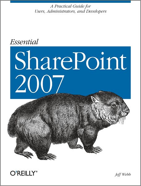 Essential SharePoint 2007: A Practical Guide for Users, Administrators and Developers