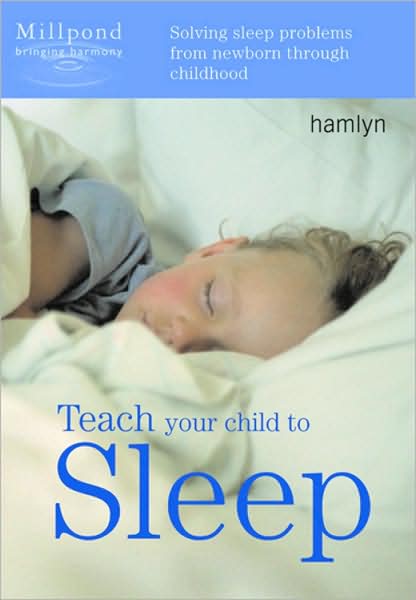 Teach Your Child to Sleep: Solving Sleep Problems from Newborn Through Childhood
