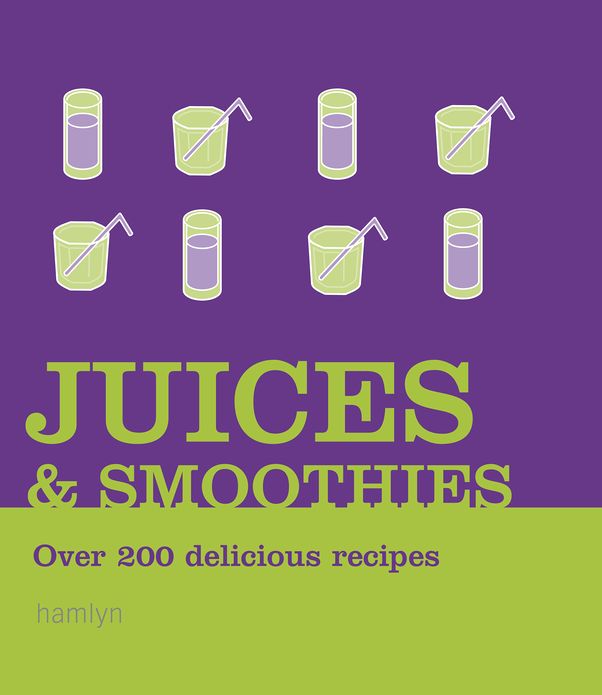 Juices and Smoothies: Over 200 Delicious Recipes