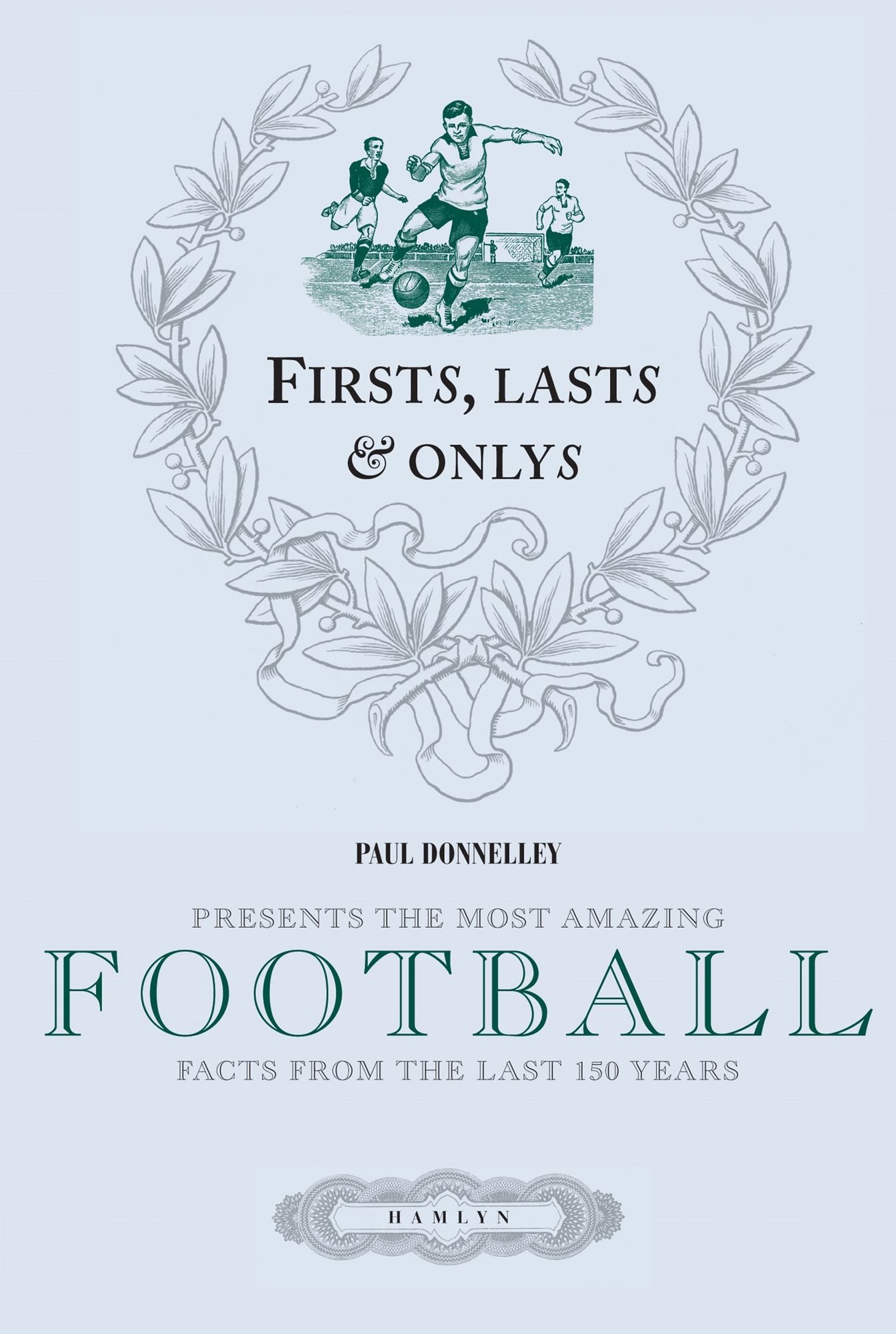 Firsts, Lasts & Onlys of Football: Presenting the most amazing football facts from the last 160 years