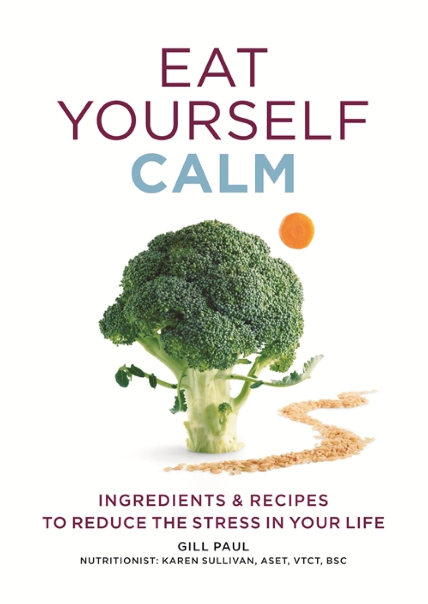 Eat Yourself Calm: Ingredients & Recipes to Reduce the Stress in Your Life