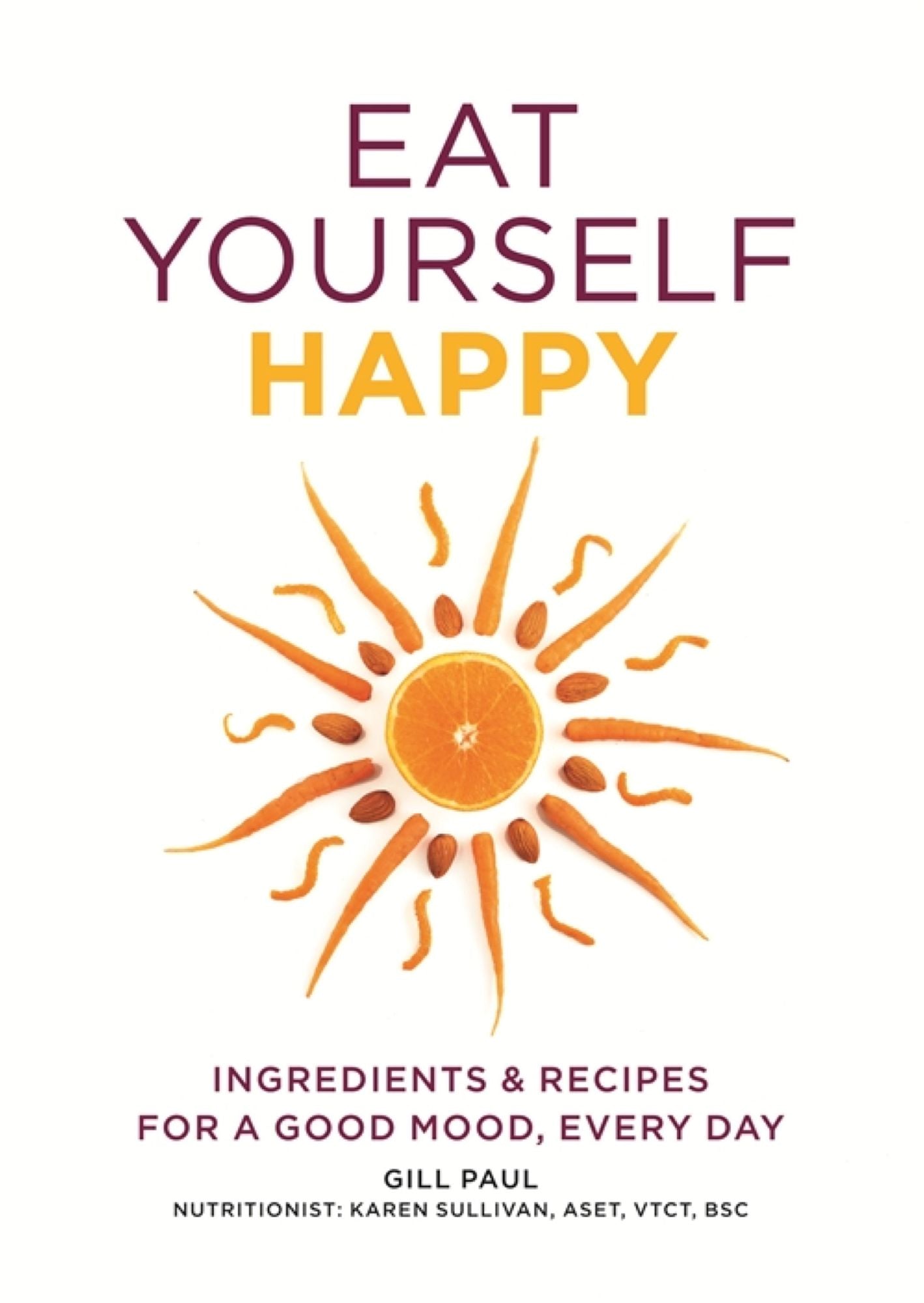 Eat Yourself Happy: Ingredients & Recipes for a Good Mood, Every Day