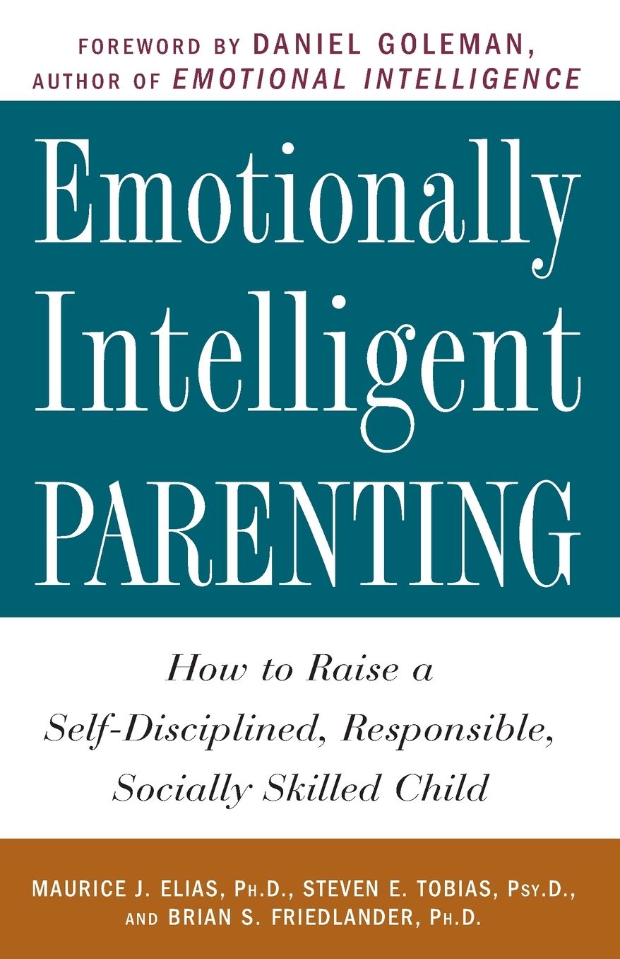 Emotionally Intelligent Parenting: How to Raise a Self-Disciplined, Responsible, Socially Skilled Child