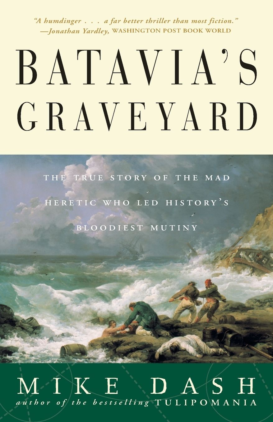 Batavia's Graveyard: The True Story Of The Mad Heretic Who Led History's Bloodiest Mutiny