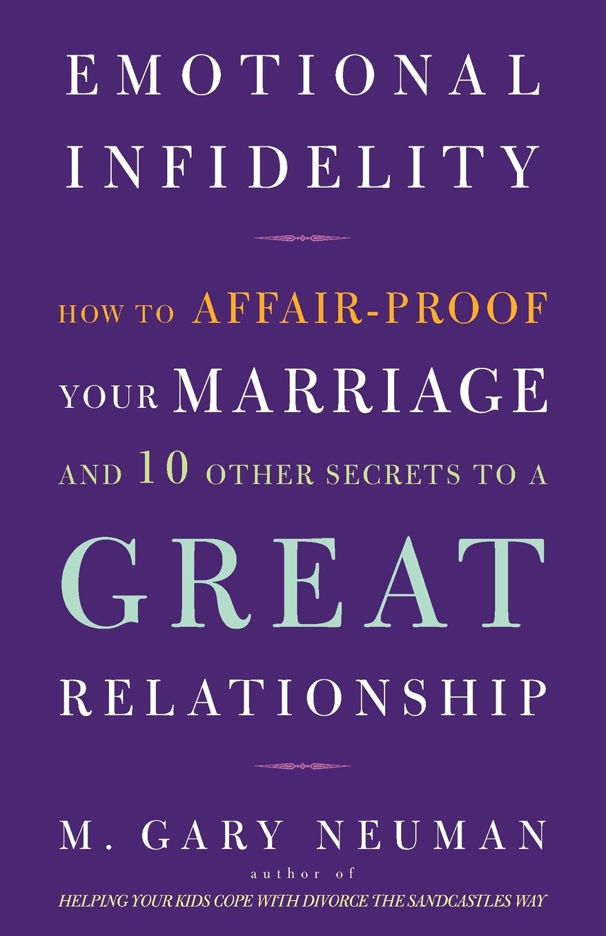Emotional Infidelity: How to Affair-Proof Your Marriage and 10 Other Secrets to a Great Relationship