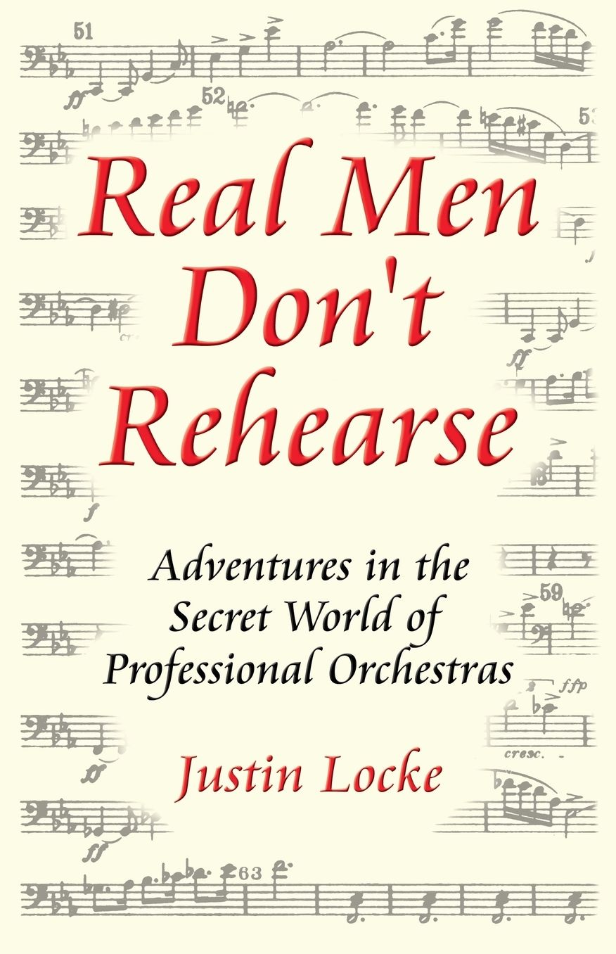 Real Men Don't Rehearse (Adventures in the Secret World of Professional Orchestras)