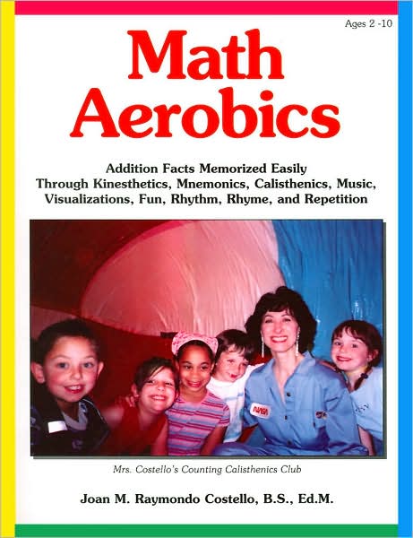 Math Aerobics: Addition Facts Memorized Easily through Kinesthetics, Mnemonics, Calisthenics, Music, Visualizations, Fun, Rhythm, Rhyme, and Repetition