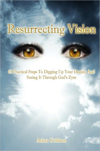 Resurrecting Vision: 45 Practical Steps to Digging Up Your Destiny and Seeing It Through God's Eyes