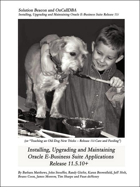 Installing, Upgrading and Maintaining Oracle E-Business Suite Applications Release 11. 5. 10+ (or, Teaching an Old Dog New Tricks - Release 11i Care and Feeding