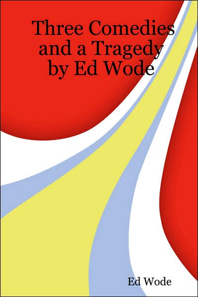 Three Comedies and a Tragedy by Ed Wode