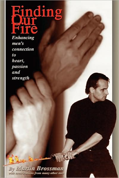 Finding Our Fire - Enhancing Men'S Connection To Heart, Passion And Strength