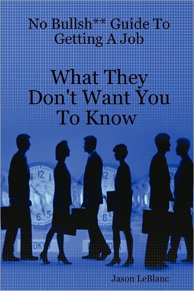 No Bullsh** Guide to Getting A Job What They Don't Want You to Know