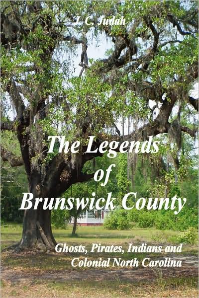 The Legends Of Brunswick County - Ghosts, Pirates, Indians And Colonial North Carolina
