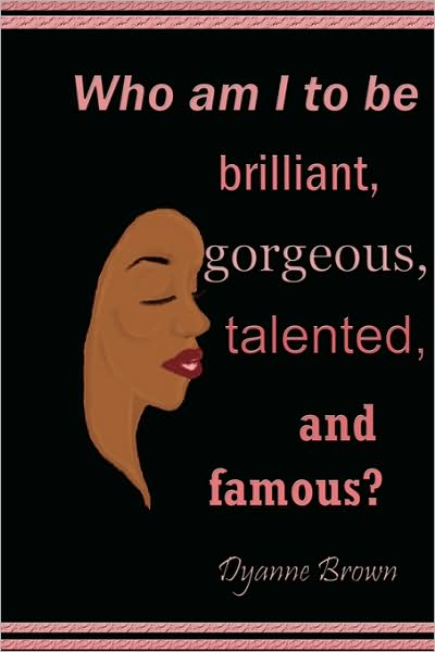 Who Am I To Be Brilliant, Gorgeous, Talented And Famous?