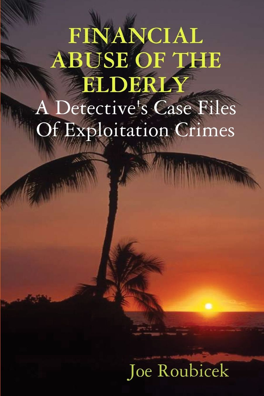 Financial Abuse Of The Elderly; A Detective'S Case Files Of Exploitation Crimes