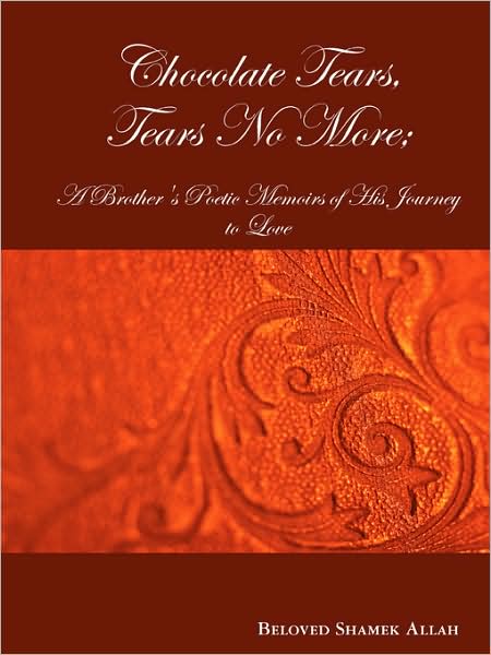 Chocolate Tears, Tears No More; A Brother'S Poetic Memoirs Of His Journey To Love