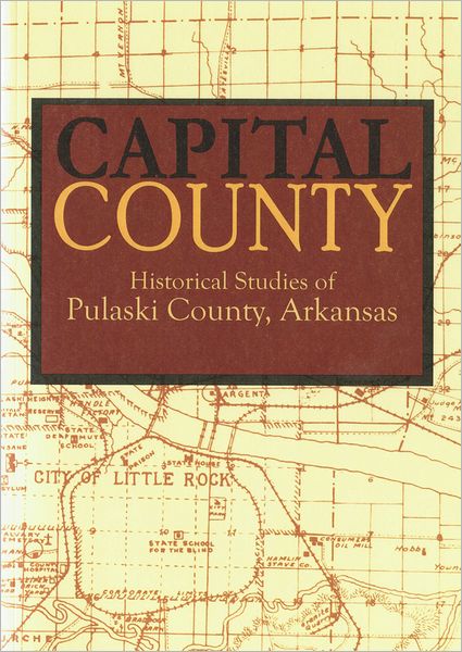 Capital County: Historical Studies of Pulaski County, Arkansas