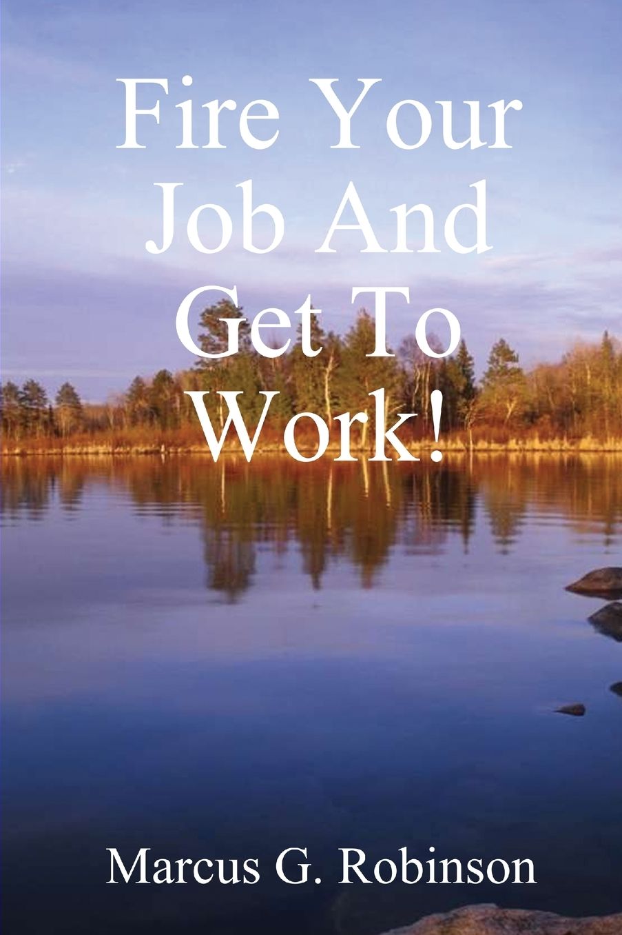 Fire Your Job and Get to Work!