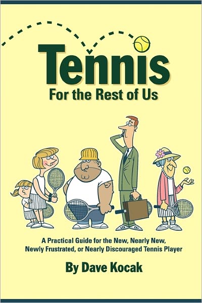 Tennis for the Rest of Us: A Practical Guide for the New, Nearly New, Newly Frustrated or Nearly Discouraged Tennis Player