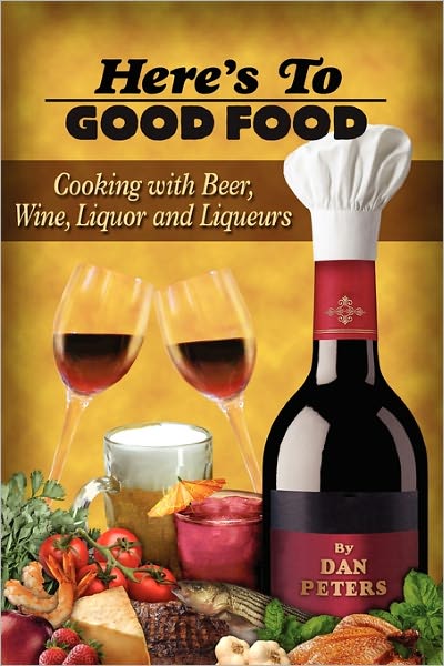 Here's to Good Food: Cooking with Beer, Wine, Liquor & Liqueurs