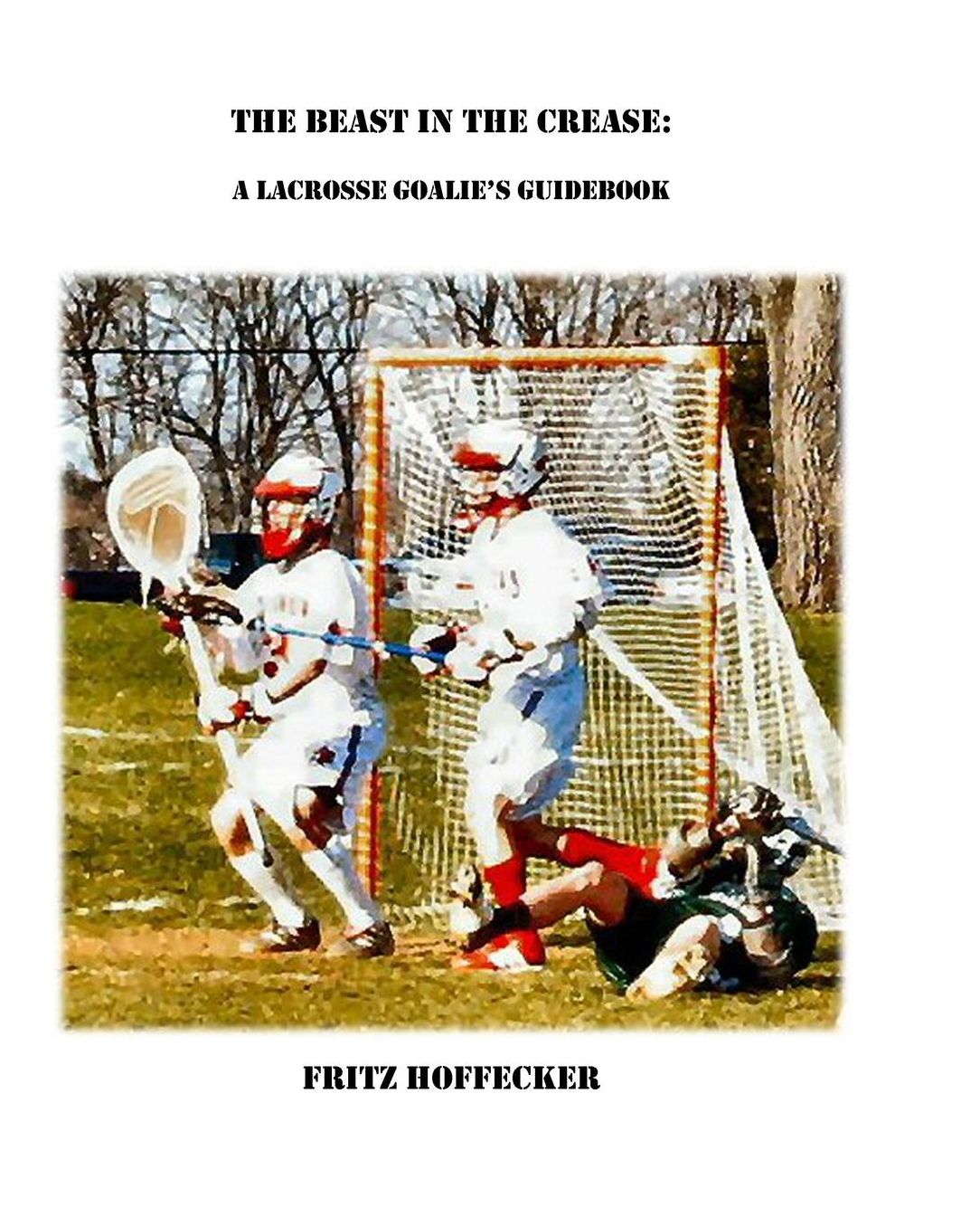 The Beast In The Crease: A Lacrosse Goalie's Guidebook