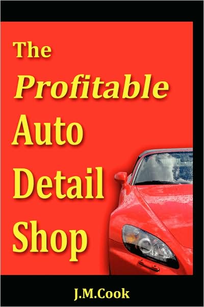 The Profitable Auto Detail Shop - How To Start And Run A Successful Auto Detailing Business