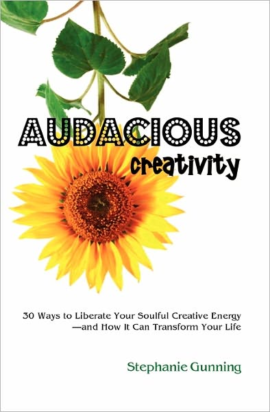 Audacious Creativity: 30 Ways to Liberate Your Soulful Creative Energy--and How It Can Transform Your Life