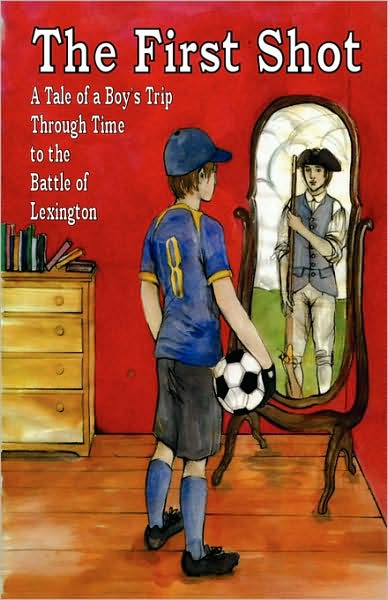 The First Shot: A Tale of a Boy's Trip Through Time to the Battle of Lexington