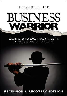 Business Warrior: How to use the SWIPPE method to survive, prosper and dominate in business. : Recession & Recovery Edition