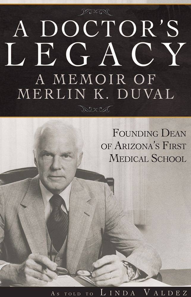 A Doctors Legacy: A Memoir of Merlin K. DuVal Founding Dean of Arizonas First Medical School