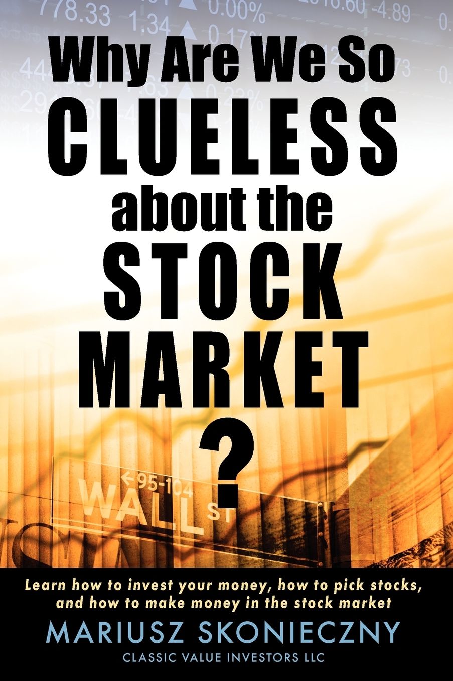 Why Are We So Clueless About The Stock Market? Learn How To Invest Your Money, How To Pick Stocks, And How To Make Money In The Stock Market