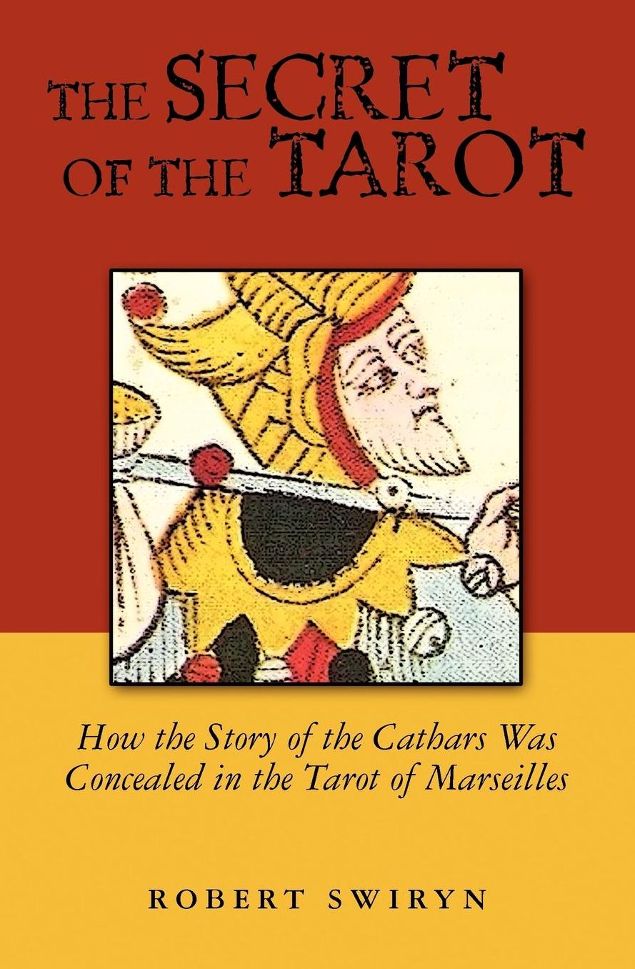 The Secret of the Tarot: How the Story of the Cathars Was Concealed in the Tarot of Marseilles