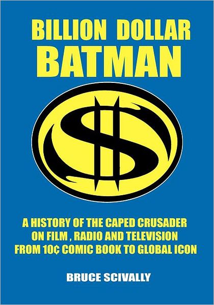 Billion Dollar Batman: A History of the Caped Crusader on Film and Television from 10 Cent Comic Book to Global Icon