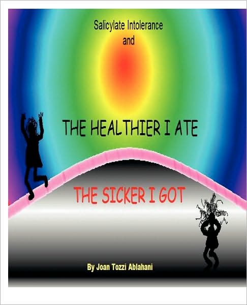 Salicylate Intolerance and The Healthier I Ate The Sicker I Got (Revised 2nd Edition)