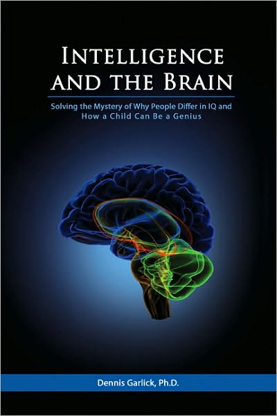 Intelligence and the Brain: Solving the Mystery of Why People Differ in IQ and How a Child can be a Genius