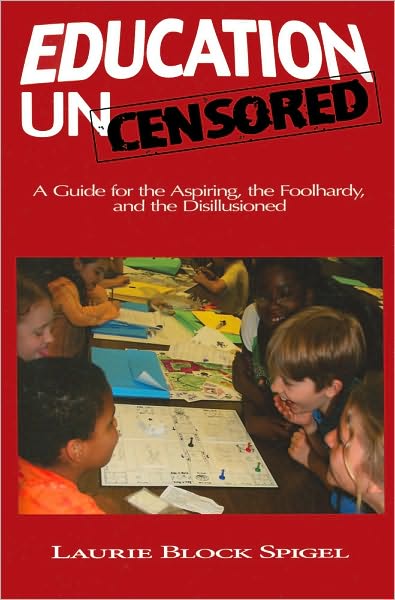 Education Uncensored: A Guide for the Aspiring, the Foolhardy,and the Disillusioned