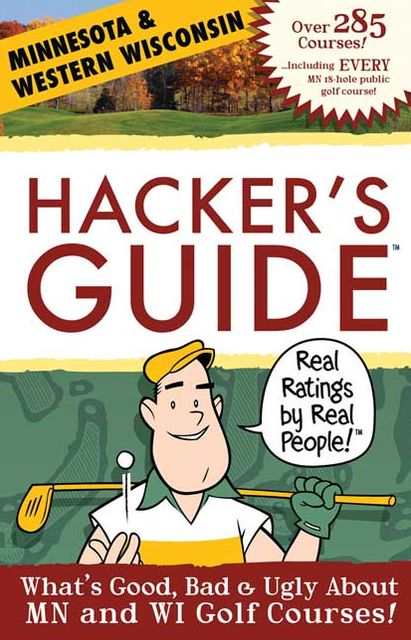 Hacker's Guide to Minnesota & Western Wisconsin Golf Courses: What's good, bad and ugly about Minnesota