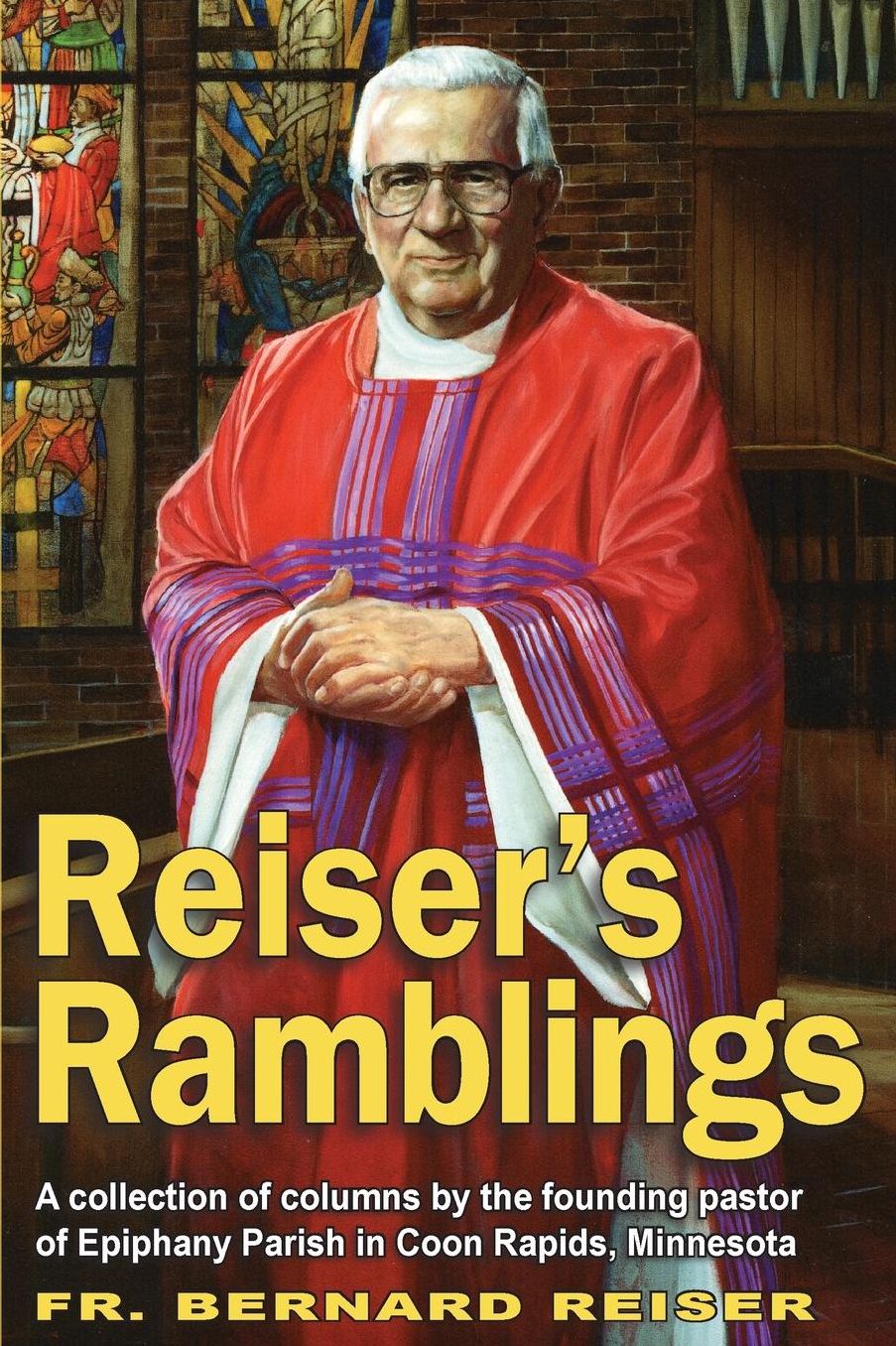 Reiser's Ramblings: A Collection of Columns by Founding Pastor of Epiphany Parish Coon Rapids, Minnesota