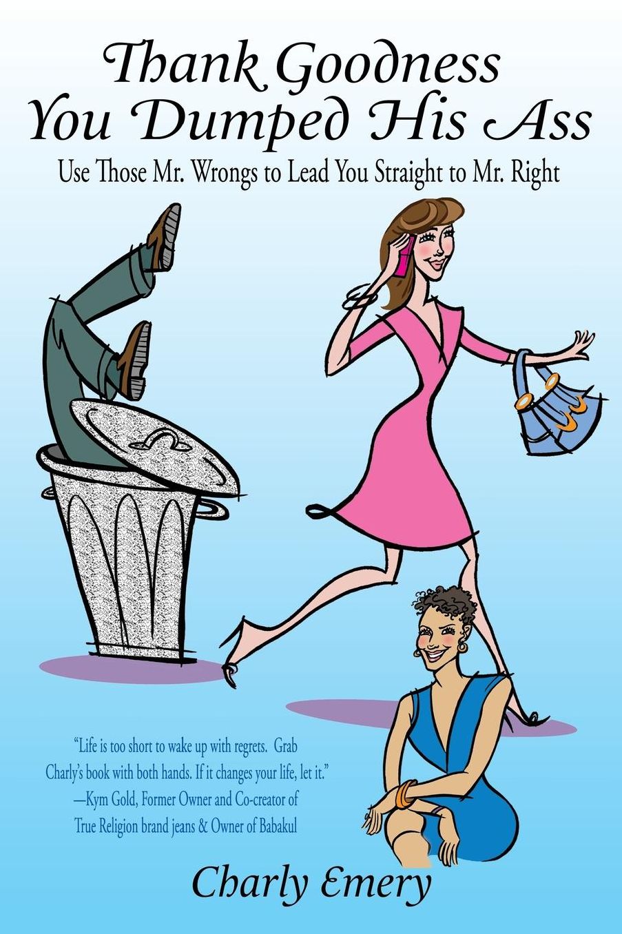 Thank Goodness You Dumped His Ass: Use Those Mr. Wrongs to Lead You Straight to Mr. Right