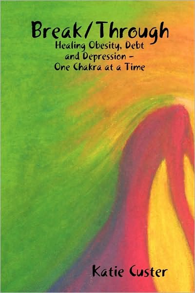 Break/Through: Healing Obesity, Debt and Depression - One Chakra at a Time