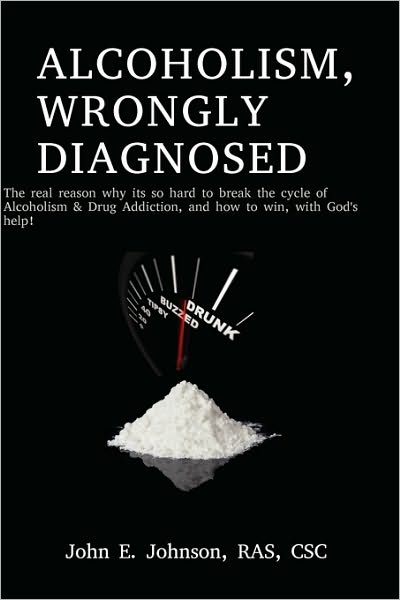 Alcoholism, Wrongly Diagnosed, The Real Reason, Why Its So Hard To Break The Cycle Of Alcoholism & Drug Addiction, And How To Win, With God's Help
