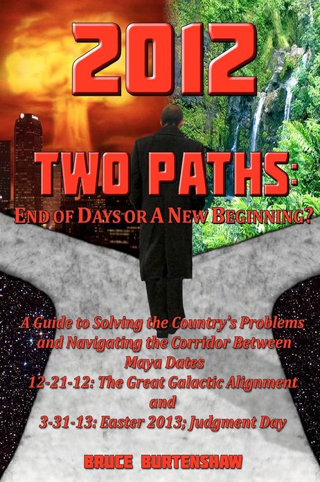 2012 TWO PATHS: End of Days or A New Beginning?: A Guide to Understanding 2012 And Changing the World's Current Path to Impending Doom