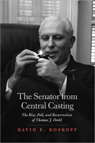 The Senator from Central Casting: The Rise, Fall and Resurrection of Thomas J. Dodd