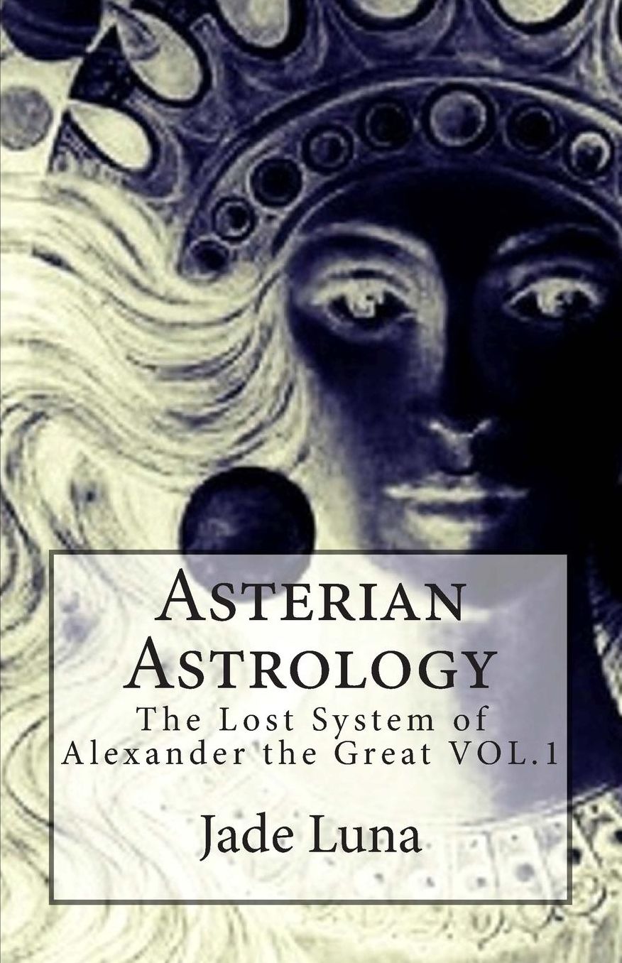 Asterian Astrology: The Lost System of Alexander the Great VOL. 1