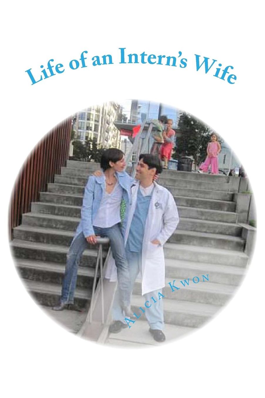 Life of an Intern's Wife: Life, Medicine, Parenthood, and above all, Love in my Husband's First Year of Residency