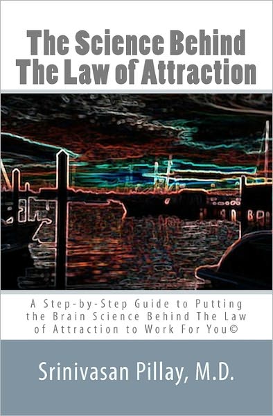 The Science Behind the Law of Attraction: A Step-By-Step Guide to Putting the Brain Science Behind the Law of Attraction to Work for You