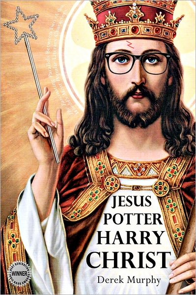 Jesus Potter Harry Christ: The Astonishing Relationship Between Two of the World's Most Popular Literary Characters: A Historical Investigation I